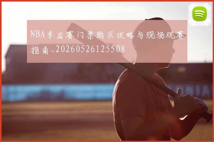 NBA季后赛门票购买攻略与现场观赛指南_20260526125508