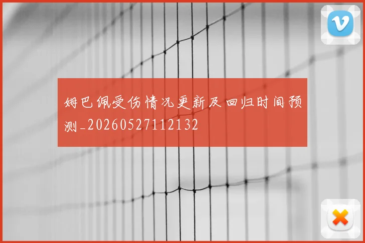 姆巴佩受伤情况更新及回归时间预测_20260527112132