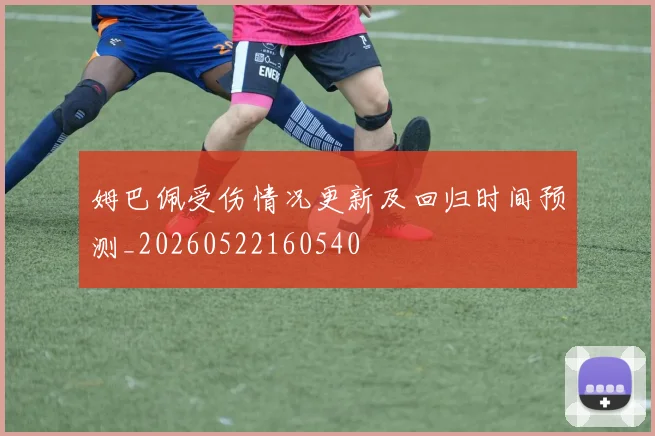 姆巴佩受伤情况更新及回归时间预测_20260522160540