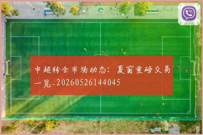 中超转会市场动态：夏窗重磅交易一览_20260526144045