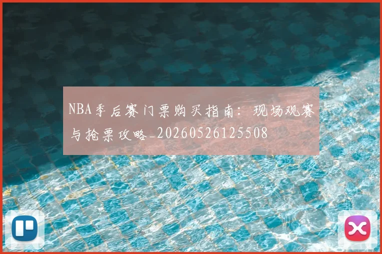 NBA季后赛门票购买指南：现场观赛与抢票攻略_20260526125508