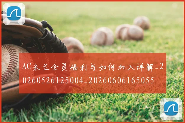 AC米兰会员福利与如何加入详解_20260526125004_20260606165055